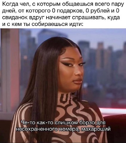 Когда чел, с которым общаешься всего пару дней, от которого 0 подарков, 0 рублей и 0 свиданок вдруг начинает спрашивать, куда и с кем ты собираешься идти: Че-то как-то слишком борзо для несохраненного