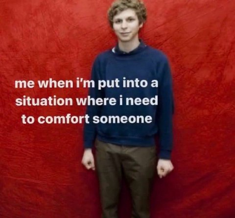 me when put into a situation where i need to comfort someone A