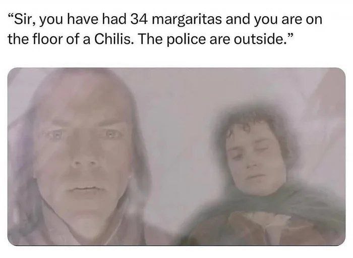 “Sir, you have had 34 margaritas and you are the floor of a Chilis. The police are outside.”