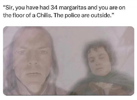 “Sir, you have had 34 margaritas and you are the floor of a Chilis. The police are outside.”