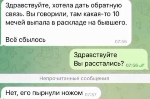 Здравствуйте, хотела дать обратную связь. Вы говорили, там какая-то 10 мечей выпала в раскладе на бывшего. Всё сбылось 07:55 Здравствуйте Вы расстались? Непрочитанные сообщения Нет, его пырнули ножом