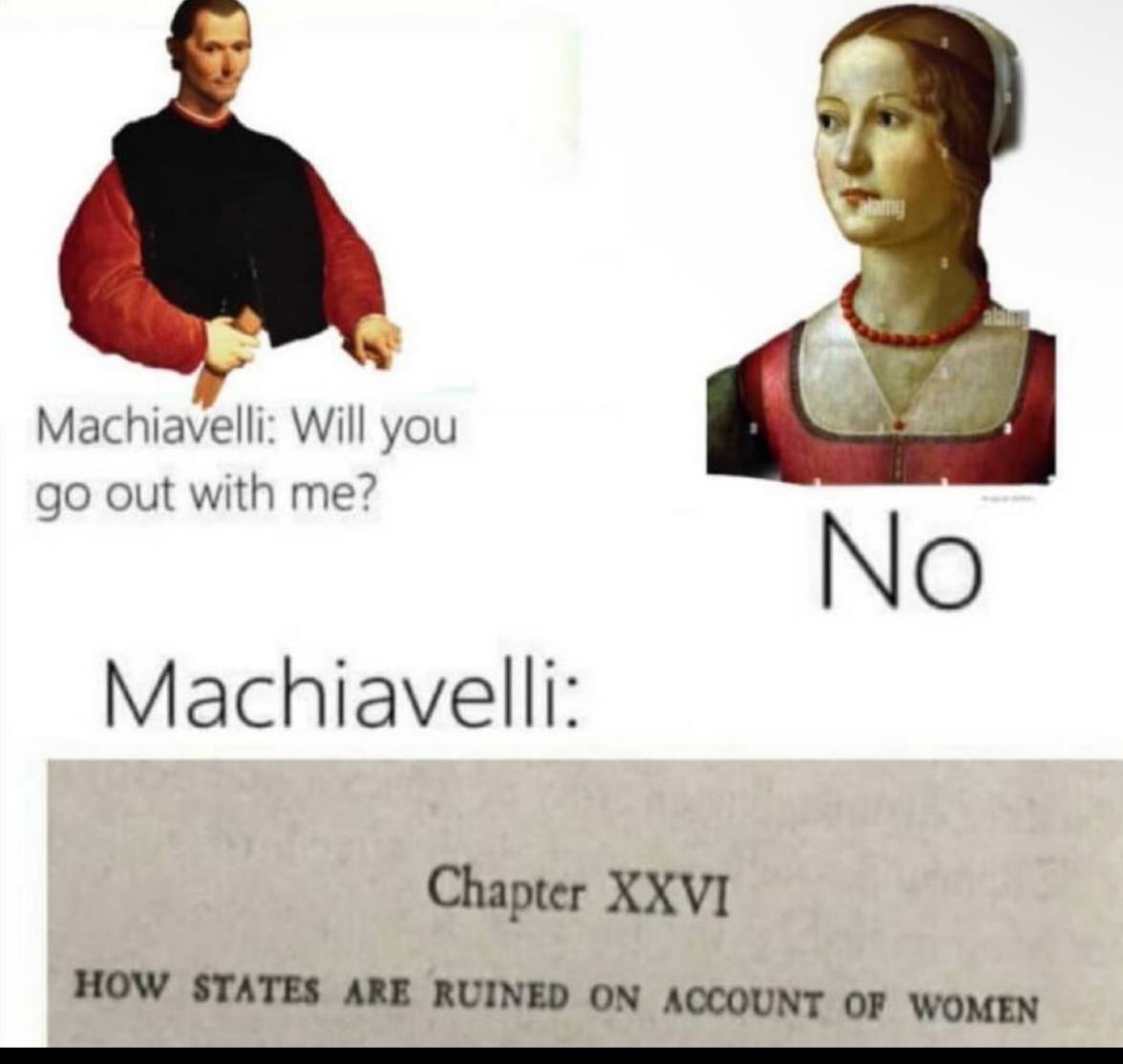 Machiavelli: Will you out with me? No Machiavelli: Chapter XXVI HOW STATES ARE RUINED ON ACCOUNT OF WOMEN