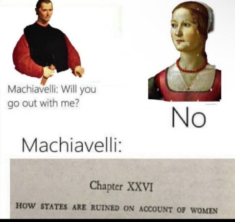 Machiavelli: Will you out with me? No Machiavelli: Chapter XXVI HOW STATES ARE RUINED ON ACCOUNT OF WOMEN