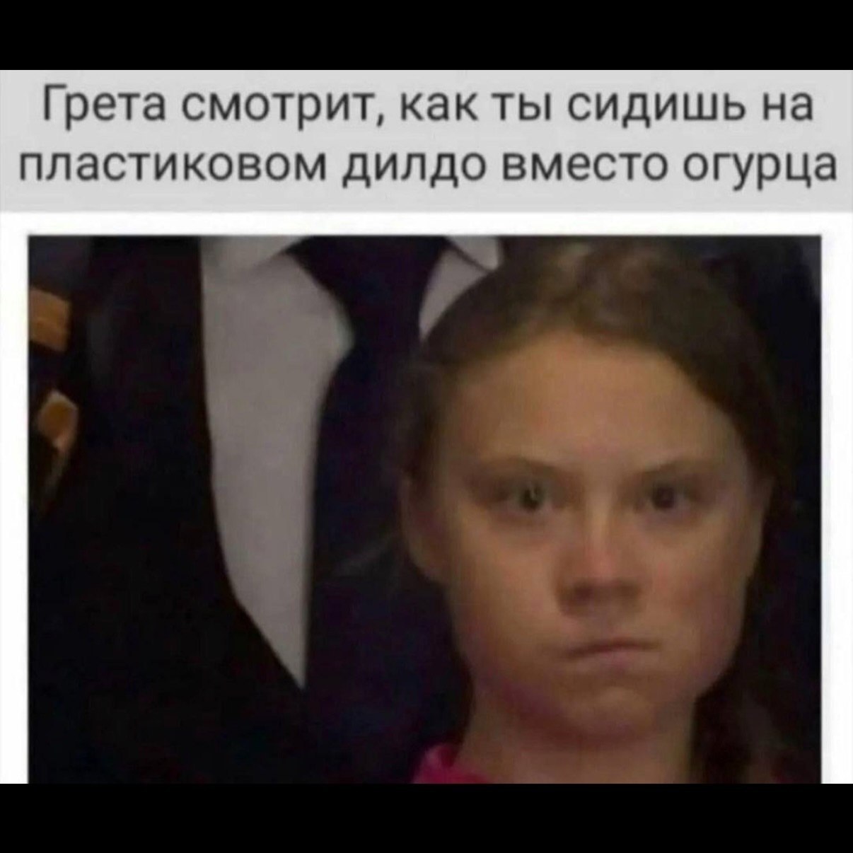 Грета смотрит, как ты сидишь на пластиковом дилдо вместо огурца