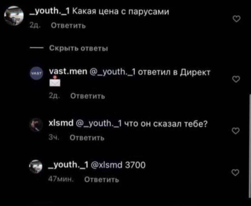 _youth._1 Какая цена с парусами Ответить Скрыть ответы vast.men @_youth._1 ответил в Директ Ответить xlsmd @_youth._1 что он сказал тебе? Ответить ~youth._1 @xismd 3700 47мин. Ответить