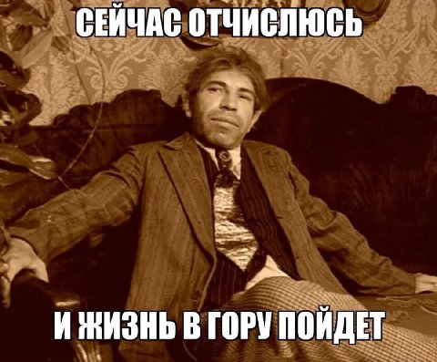 СЕЙЧАС ОТЧИСЛЮСЬ И ЖИЗНЬ В ГОРУ ПОЙДЕТ
