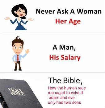 Never Ask A Woman Her Age A Man, His Salary The Bible, How the human race managed to exist if adam and eve only had two sons
