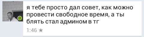 я тебе просто дал совет, как можно провести свободное время, a ты блять стал админом в 1:46