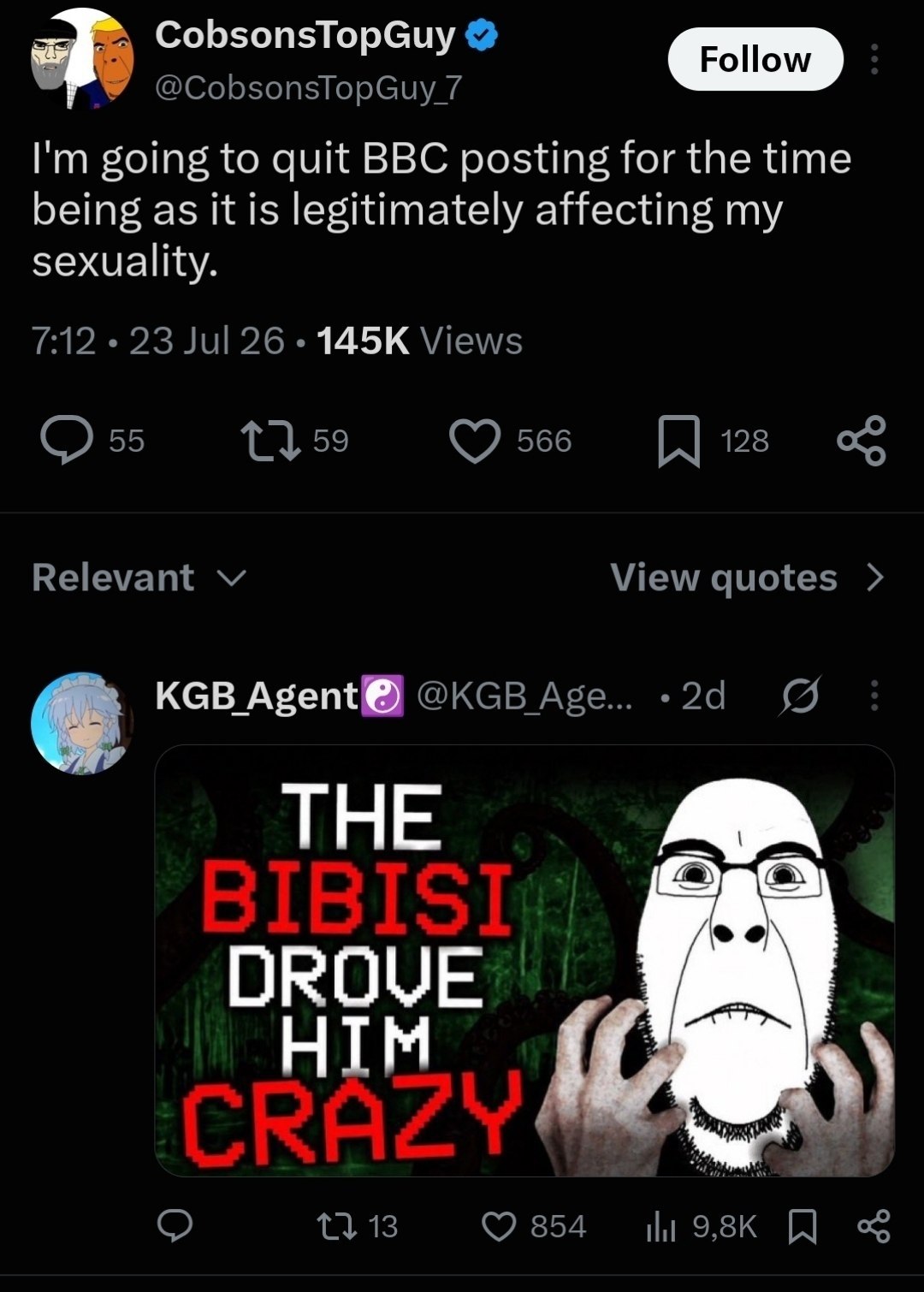 CobsonsTopGuy @CobsonsTopGuy 7 Follow going to quit BBC posting for the time being as it is legitimately affecting my sexuality. 7:12 23 Jul 26 Views 135 [18 Relevant View quotes KGB Абеп{@) @KGB Age.
