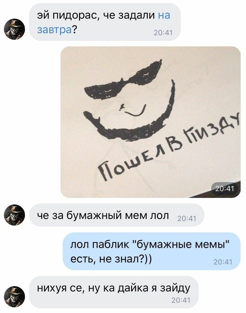 пидорас, че задали на завтра? 20:41 А че за бумажный MEM лол 99-2) лол паблик "бумажные мемы" есть, не знал?)) 20:41 нихуя ну дайка я зайду 20:41
