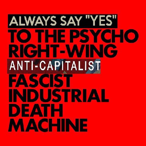 TO THE PSYCHO RIGHT-WING FASCIST INDUSTRIAL DEATH MACHINE