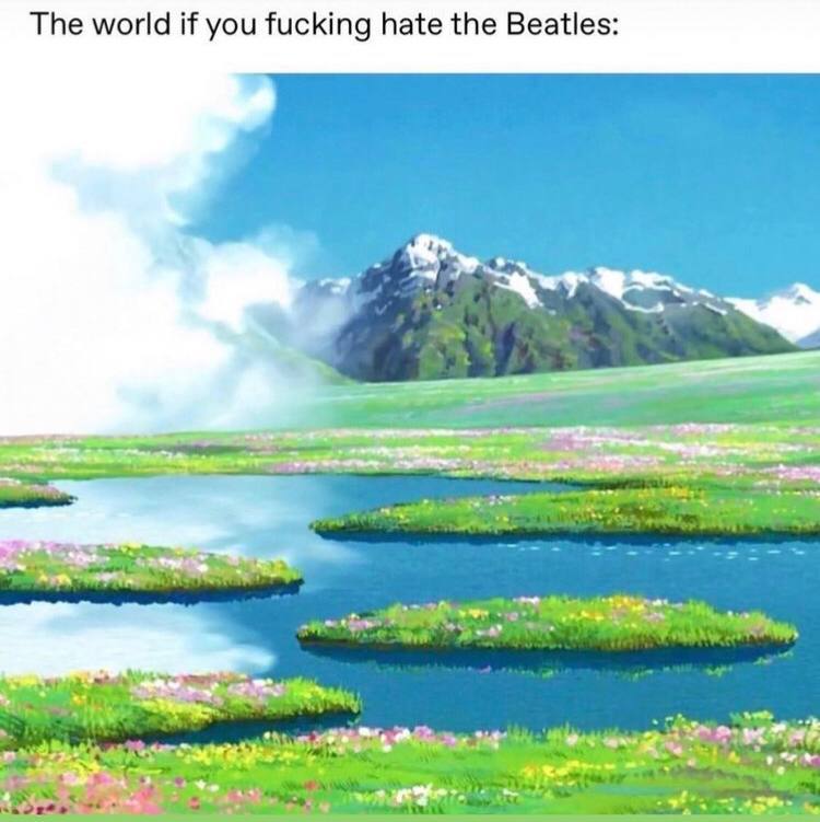 The world if you fucking hate the Beatles