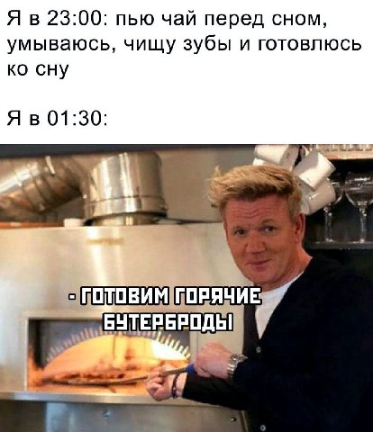 Я в 23:00: пью чай перед сном, умываюсь, чищу зубы и готовлюсь сну Я в 01:30: БУТЕРБРОДЫ!