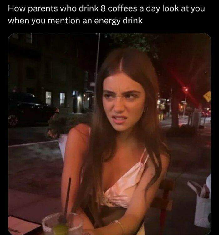 How parents who drink 8 coffees а day look at you when you mention an energy drink в