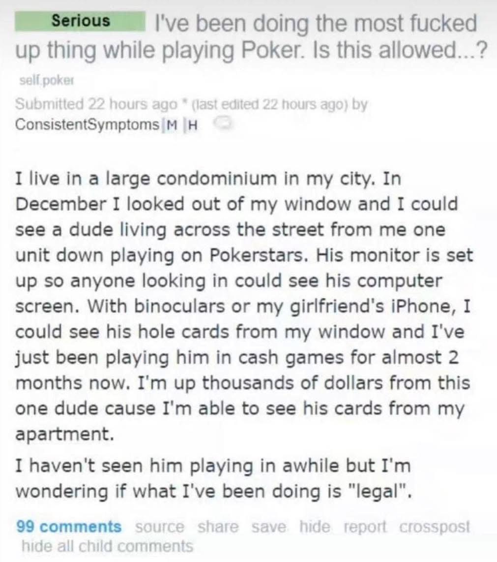 I've been doing the most fucked up thing while playing Poker. Is this allowed...? I live in a large condominium in my city. In December I looked out of my window and I could see a dude living across t