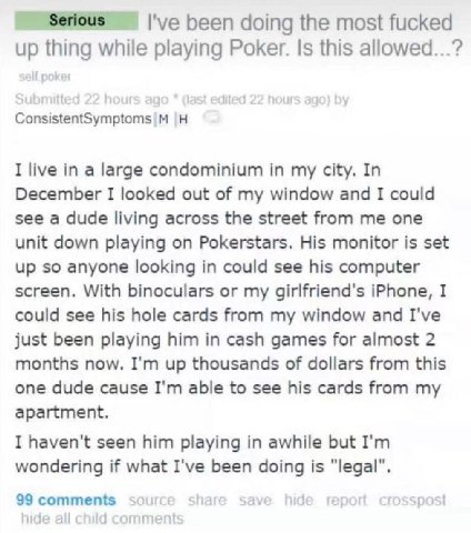 I've been doing the most fucked up thing while playing Poker. Is this allowed...? I live in a large condominium in my city. In December I looked out of my window and I could see a dude living across t
