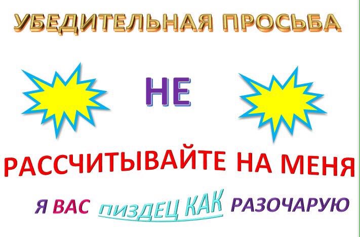 УБЕДИТЕЛЬНАЯ ПРОСЬБА НЕ РАССЧИТЫВАЙТЕ НА МЕНЯ ЯВАС пиздЕЦ КАК РАЗОЧАРУЮ