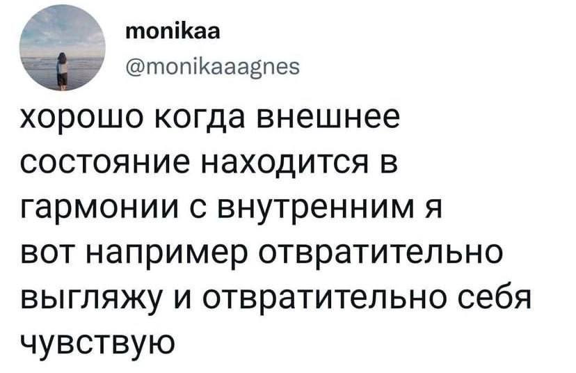 попкаа @monikaaagnes хорошо когда внешнее состояние находится в гармонии с внутренним я вот например отвратительно выгляжу и отвратительно себя чувствую