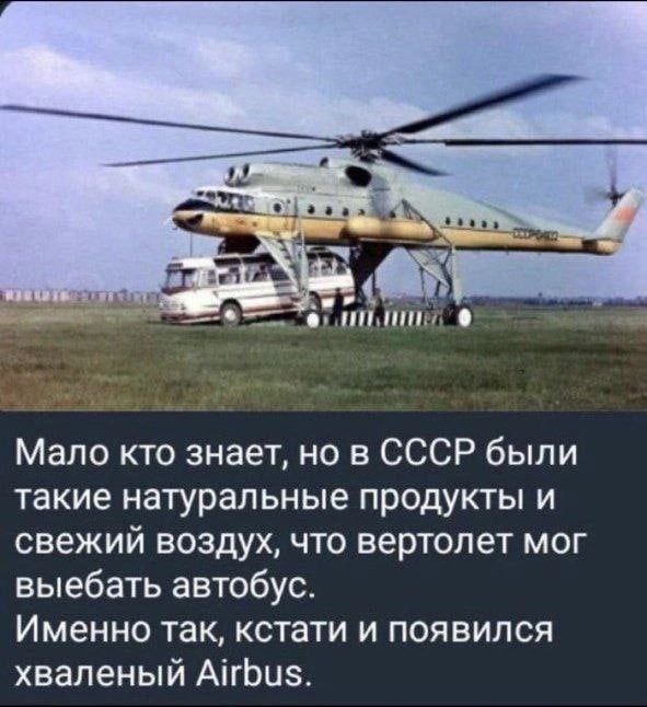Мало кто знает, но в СССР были такие натуральные продукты и свежий воздух, что вертолет мог выебать автобус. Именно так, кстати и появился хваленый Airbus.