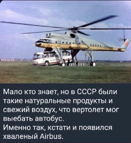 Мало кто знает, но в СССР были такие натуральные продукты и свежий воздух, что вертолет мог выебать автобус. Именно так, кстати и появился хваленый Airbus.