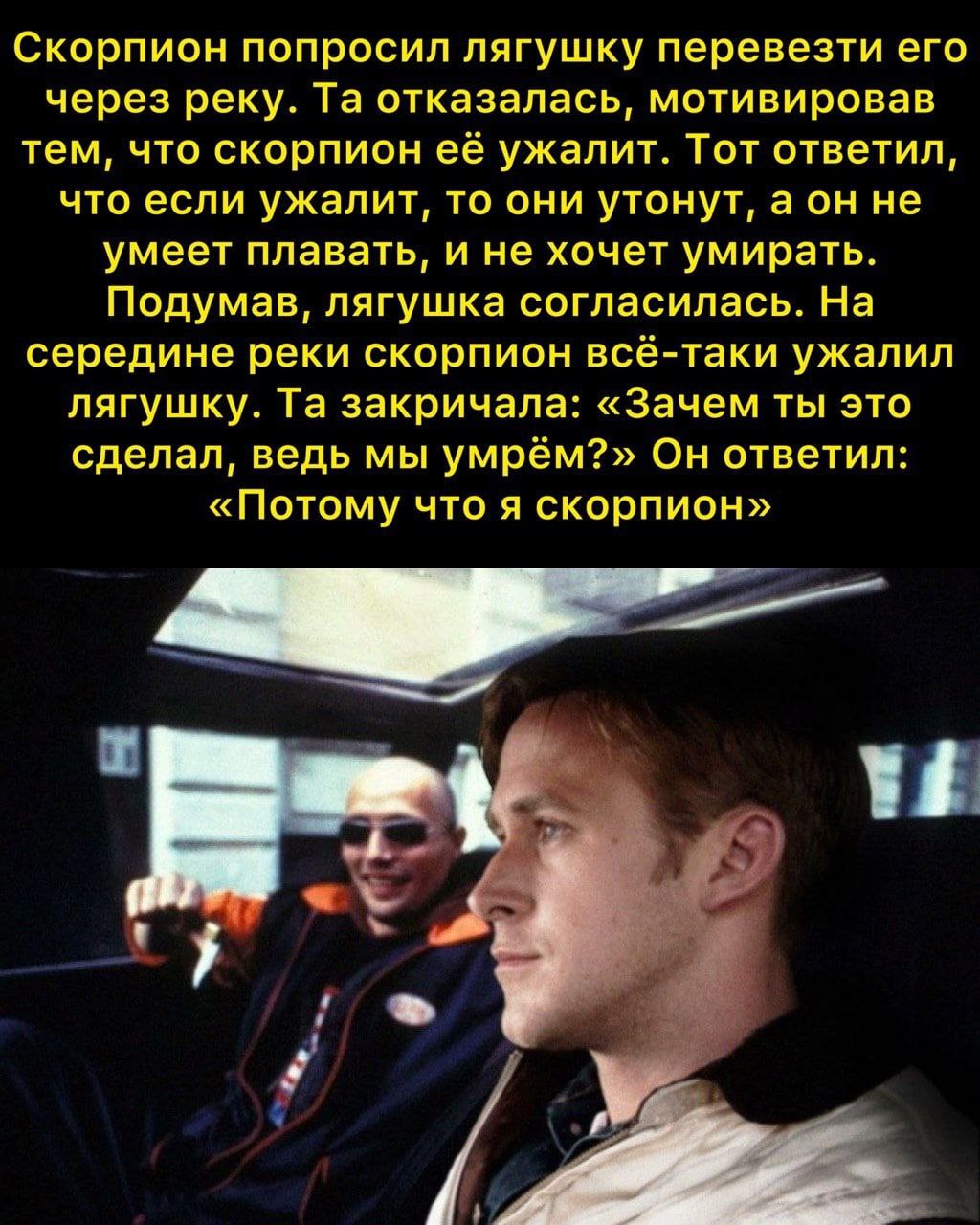 Скорпион попросил лягушку перевезти его через реку. отказалась, мотивировав тем, что скорпион её ужалит. Тот ответил, что если ужалит, то они утонут, а он не умеет плавать, и не хочет умирать. Подумав
