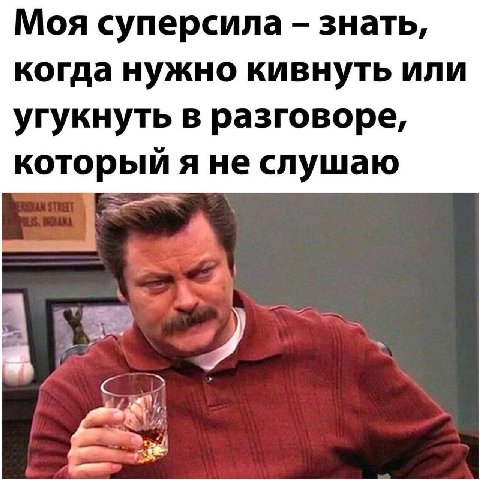 Моя суперсила знать, когда нужно кивнуть или угукнуть в разговоре, который я не слушаю