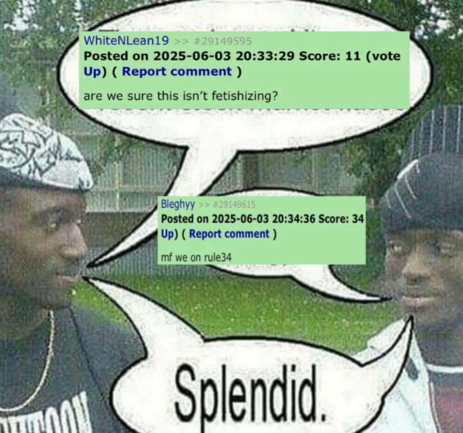 WhiteNLeanl9 Posted on 2025-06-03 20:33:29 Score: 11 (vote Up) Report comment are we sure this isn’t fetishizing? Bleghyy 149615 Posted 2025-06-03 20:34:36 Score: 34 Up) Report comment we on rule34 Я