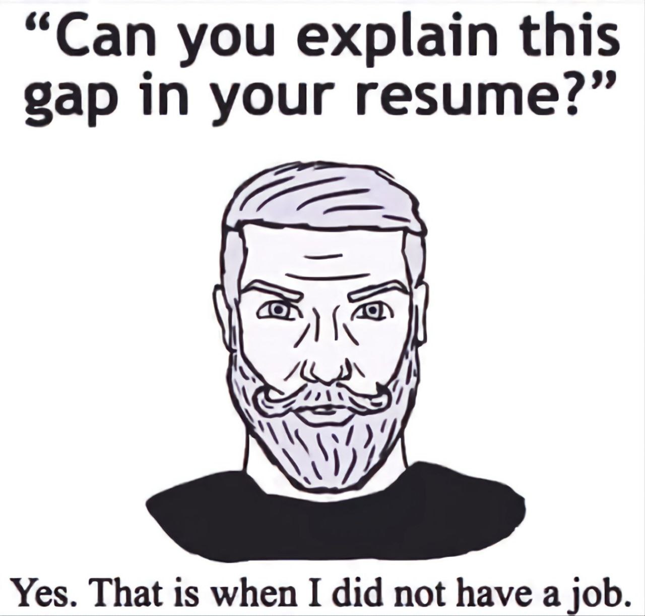 “Can you explain this gap in your resume?” Yes. That is when I did not have а job