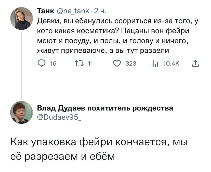 Танк Девки, вы ебанулись ссориться из-за того, у кого какая косметика? Пацаны вон фейри моют и посуду, и полы, и голову и ничего, живут припеваюче, а вы тут развели 16 323 10к i Влад Дудаев похититель