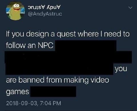 ApuV @AndyAstruc If you design a quest where need to follow an NPC you are banned from making video games 2018-09-03, 7:04