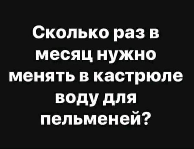 Сколько раз в месяц нужно менять в кастрюле воду для пельменей?