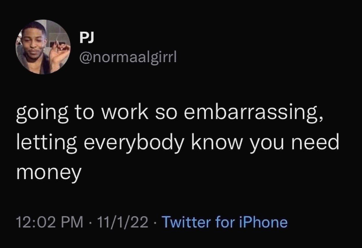 to work so embarrassing, letting everybody know you need money 12:02 11/1/22 Twitter for iPhone