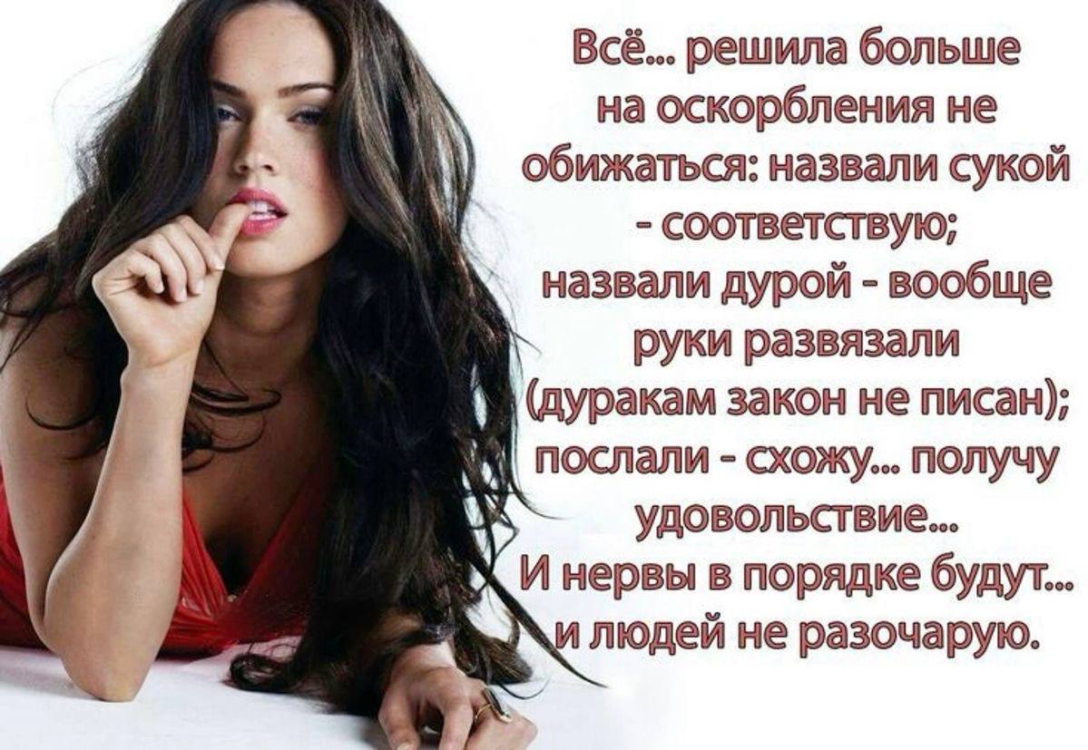 Всё... решила больше на оскорбления не обижаться: назвали сукой соответствую; назвали дурой вообще руки развязали (дуракам закон не писан); послали схожу... получу удовольствие... И нервы в порядке бу