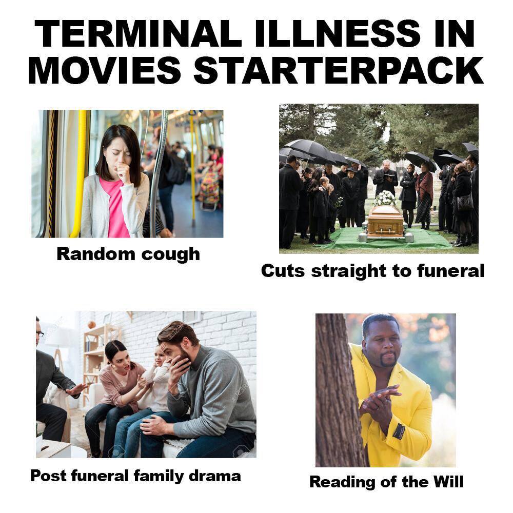 TERMINAL ILLNESS IN MOVIES STARTERPACK Random cough Cuts straight to funeral be 1 Post funeral family drama Reading of the Will