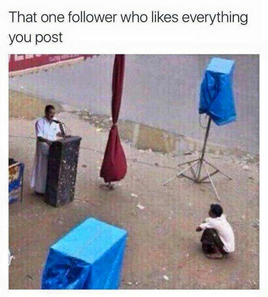 That one follower who likes everything you post