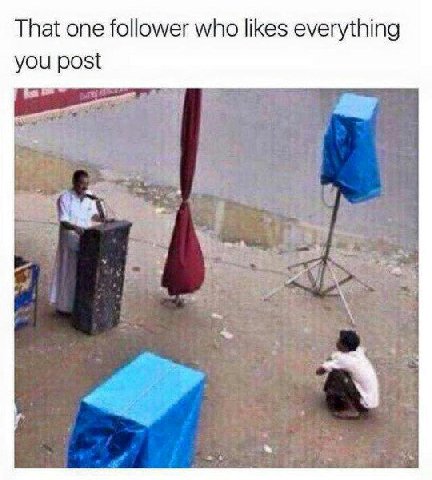 That one follower who likes everything you post