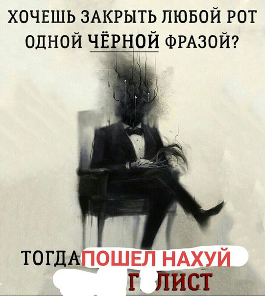 ХОЧЕШЬ ЗАКРЫТЬ ЛЮБОЙ РОТ ОДНОЙ ЧЁРНОЙ ФРАЗОЙ? ТОГДАПОШЕЛ НАХУЙ ЛИСТ