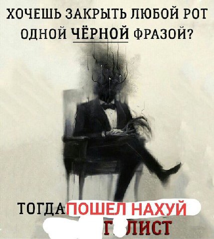 ХОЧЕШЬ ЗАКРЫТЬ ЛЮБОЙ РОТ ОДНОЙ ЧЁРНОЙ ФРАЗОЙ? ТОГДАПОШЕЛ НАХУЙ ЛИСТ