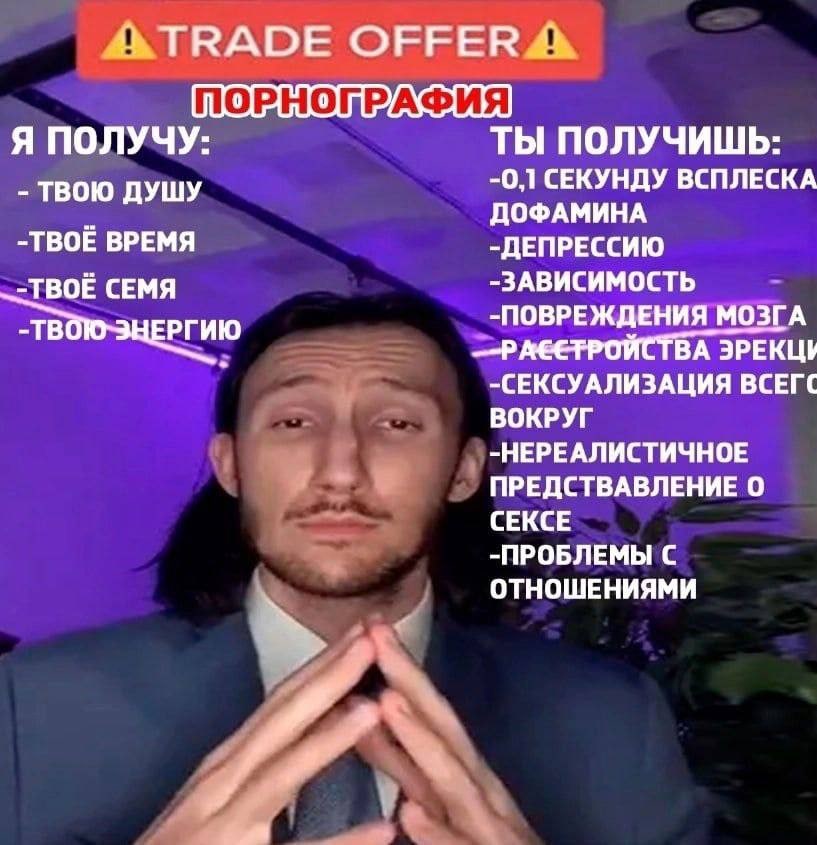 ОЕЕЕР ПОРНОПРАФИЯ Я ПОЛУЧУ: ТЫ ПОЛУЧИШЬ: ТВОЮ ДУШУ -0,1 СЕКУНДУ ВСПЛЕСКА ДОФАМИНА -TBOE ВРЕМЯ -ДЕПРЕССИЮ -ТВОЕ СЕМЯ -ЗАВИСИМОСТЬ -ПОВРЕЖДЕНИЯ МОЗГА -СЕКСУАЛИЗАЦИЯ ВСЕГС ВОКРУГ -НЕРЕАЛИСТИЧНОЕ ПРЕДСТВА