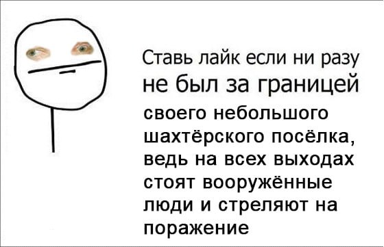 Ставь лайк если ни разу не был за границей своего небольшого шахтёрского посёлка, ведь на всех выходах стоят вооружённые люди и стреляют на поражение