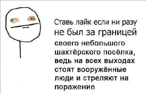 Ставь лайк если ни разу не был за границей своего небольшого шахтёрского посёлка, ведь на всех выходах стоят вооружённые люди и стреляют на поражение