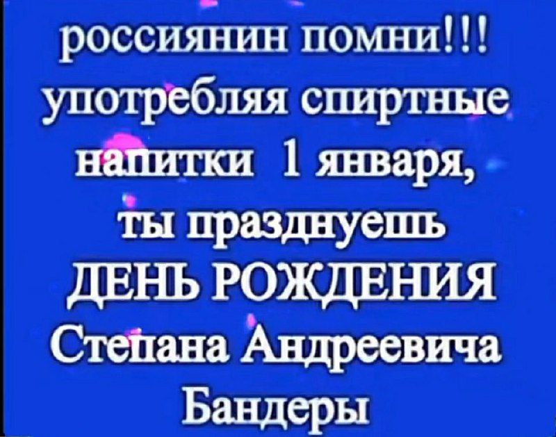 россиянин помни!!! употребляя спиртные напитки января, ты празднуешь ДЕНЬ РОЖДЕНИЯ Степана Андреевича Бандеры