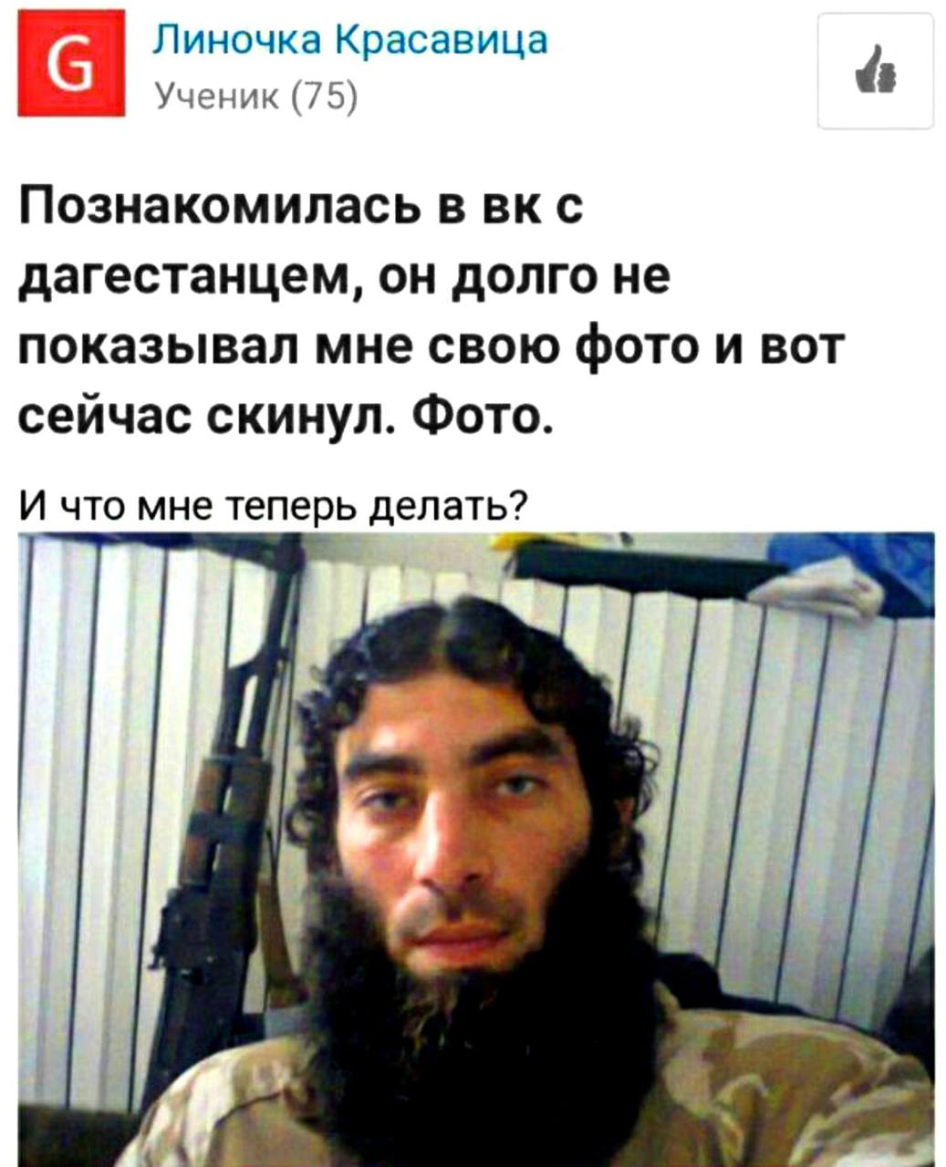Линочка Красавица Ученик (75) Познакомилась в дагестанцем, долго не показывал мне свою фото и BOT сейчас скинул. Фото. И что мне теперь делать? 1 А.