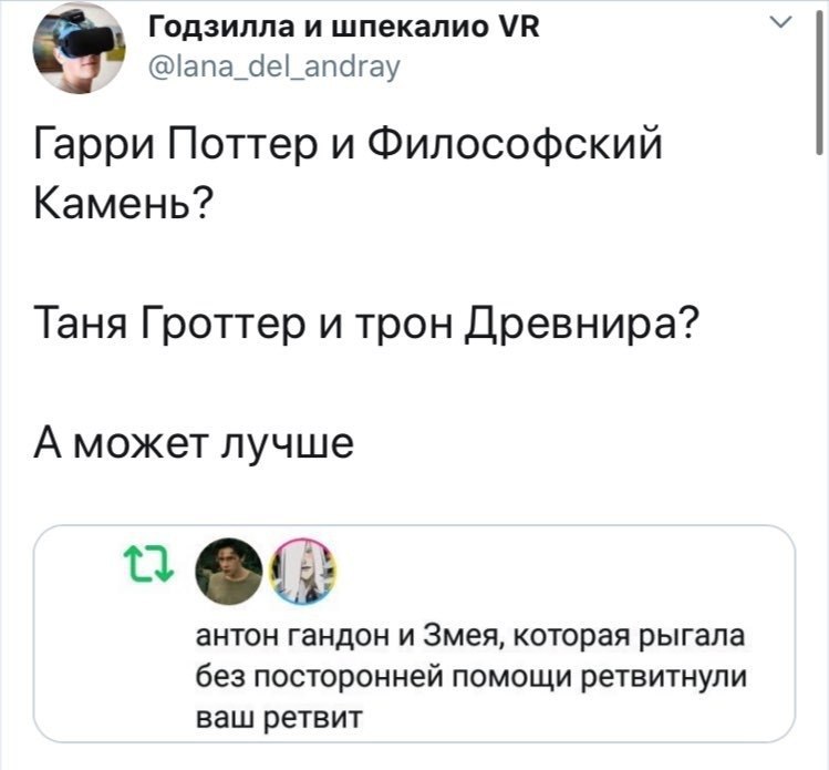 Годзилла и шпекалио @lana_del_andray Гарри Поттер и Философский Камень? Таня Гроттер и трон Древнира? А может лучше антон гандон и Змея, которая рыгала без посторонней помощи ретвитнули ваш ретвит