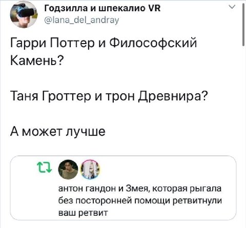 Годзилла и шпекалио @lana_del_andray Гарри Поттер и Философский Камень? Таня Гроттер и трон Древнира? А может лучше антон гандон и Змея, которая рыгала без посторонней помощи ретвитнули ваш ретвит