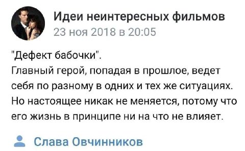 Идеи неинтересных фильмов 23 ноя 2018 в 20:05 "Дефект бабочки". Главный герой, попадая в прошлое, ведет себя по разному в одних и тех же ситуациях. Но настоящее никак не меняется, потому что его жизнь