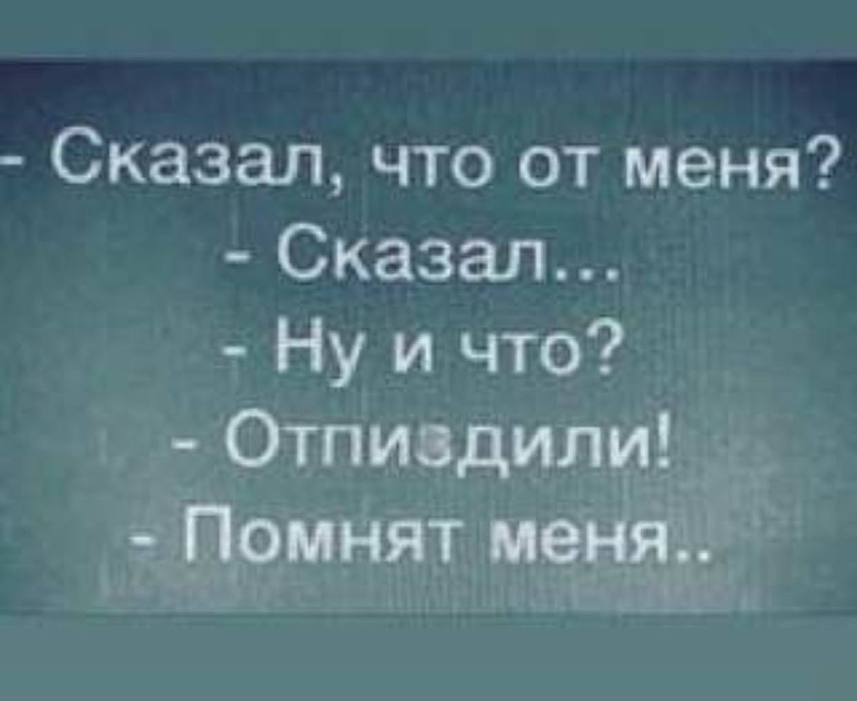Сказал, что от меня? Сказал... Нуи что? Отпиздили! Помнят меня..