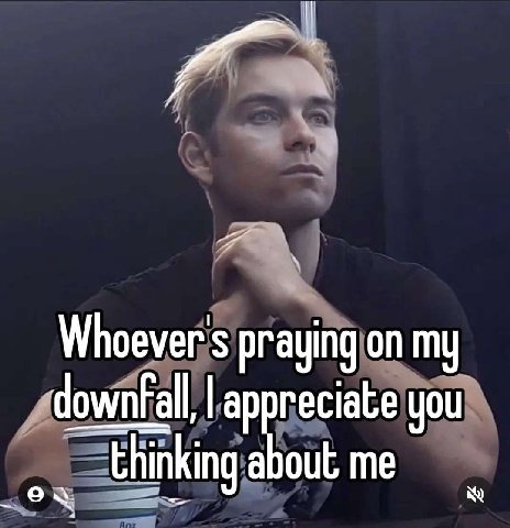 i Whoever's praying on my downfall, appreciate you thinking about me