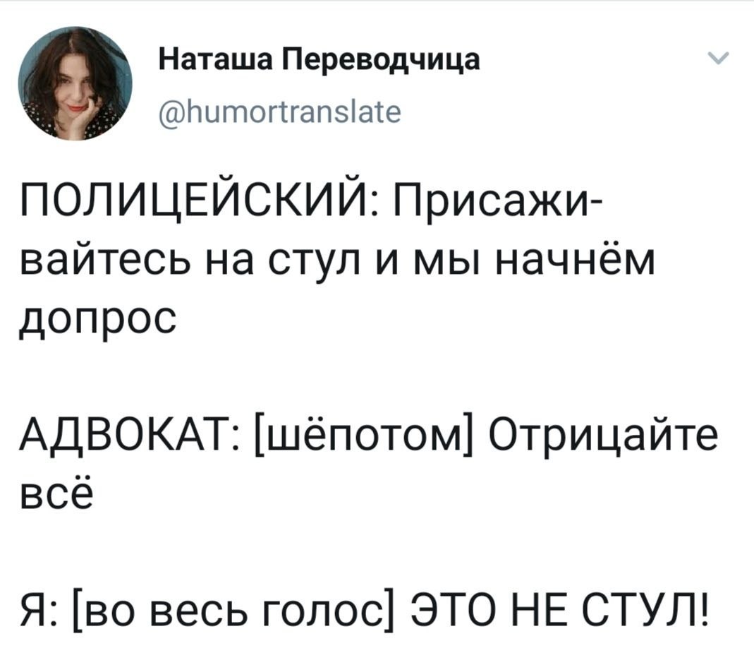Наташа Переводчица 6 @humortranslate ПОЛИЦЕЙСКИЙ: Присажи- вайтесь на стул и мы начнём допрос АДВОКАТ: [шёпотом] Отрицайте всё Я: [во весь ЭТО НЕ СТУЛ!