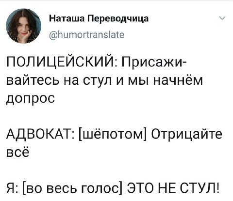 Наташа Переводчица 6 @humortranslate ПОЛИЦЕЙСКИЙ: Присажи- вайтесь на стул и мы начнём допрос АДВОКАТ: [шёпотом] Отрицайте всё Я: [во весь ЭТО НЕ СТУЛ!
